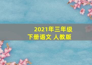 2021年三年级下册语文 人教版